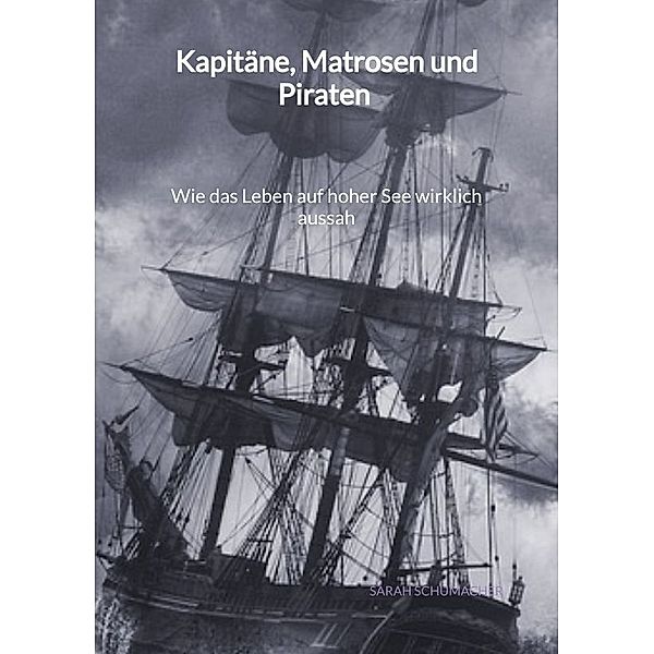 Kapitäne, Matrosen und Piraten - Wie das Leben auf hoher See wirklich aussah, Sarah Schumacher