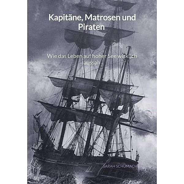 Kapitäne, Matrosen und Piraten - Wie das Leben auf hoher See wirklich aussah, Sarah Schumacher