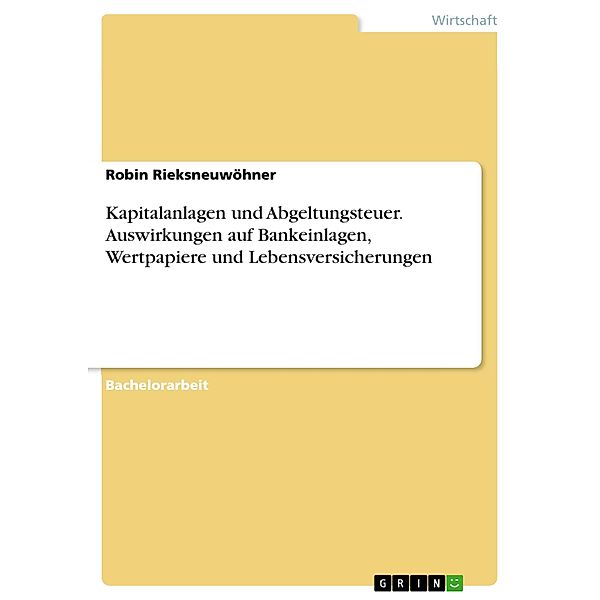 Kapitalanlagen und Abgeltungsteuer. Auswirkungen auf Bankeinlagen, Wertpapiere und Lebensversicherungen, Robin Rieksneuwöhner