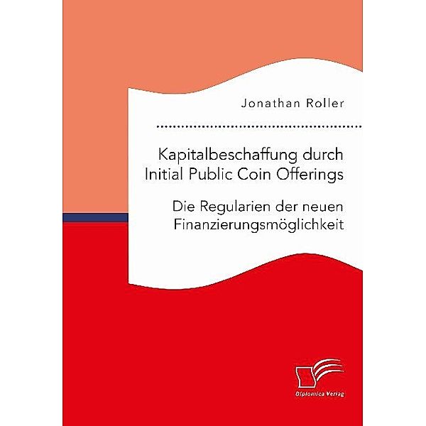 Kapitalbeschaffung durch Initial Public Coin Offerings: Die Regularien der neuen Finanzierungsmöglichkeit, Jonathan Roller