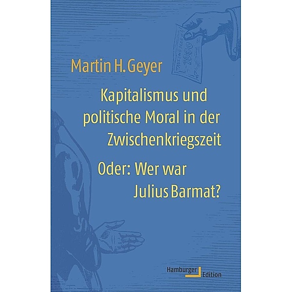 Kapitalismus und politische Moral in der Zwischenkriegszeit Oder: Wer war Julius Barmat?, Martin H. Geyer