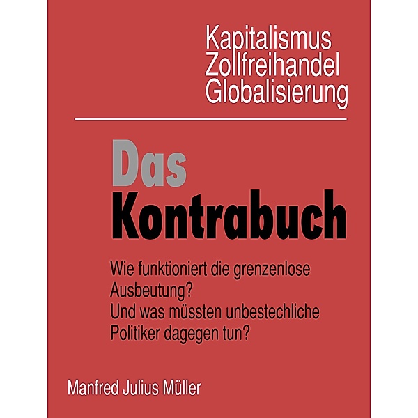 Kapitalismus, Zollfreihandel, Globalisierung: Das Kontrabuch, Manfred Julius Müller