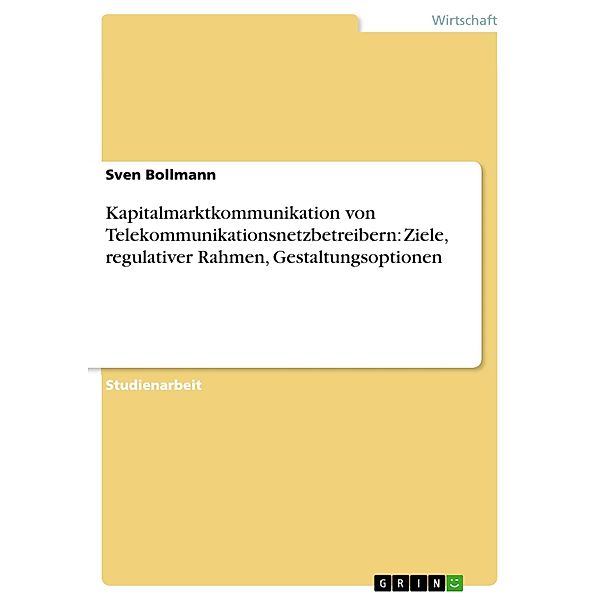 Kapitalmarktkommunikation von Telekommunikationsnetzbetreibern: Ziele, regulativer Rahmen, Gestaltungsoptionen, Sven Bollmann