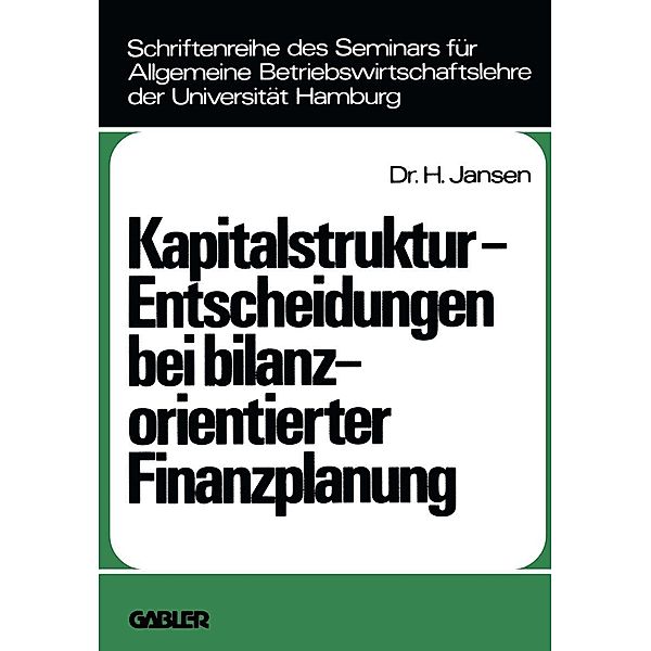 Kapitalstruktur-Entscheidungen bei bilanzorientierter Finanzplanung / Schriftenreihe des Seminars für Allgemeine Betriebswirtschaftslehre der Universität Hamburg Bd.12, Helge Jansen