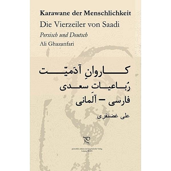 Karawane der Menschlichkeit. Die Vierzeiler von Saadi in Persisch und Deutsch, Ali Ghazanfari, Abu Abdollah Mosharraf o'd-Din ebn-e Mosleh o'd-Din Sa'di