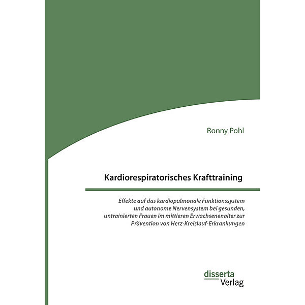 Kardiorespiratorisches Krafttraining. Effekte auf das kardiopulmonale Funktionssystem und autonome Nervensystem bei gesunden, untrainierten Frauen im mittleren Erwachsenenalter zur Prävention von Herz-Kreislauf-Erkrankungen, Ronny Pohl