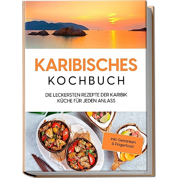 Karibisches Kochbuch: Die leckersten Rezepte der Karibik Küche für jeden Anlass - inkl. Getränken & Fingerfood, Lorena Koppelkamp