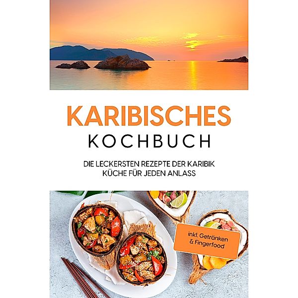 Karibisches Kochbuch: Die leckersten Rezepte der Karibik Küche für jeden Anlass - inkl. Getränken & Fingerfood, Lorena Koppelkamp