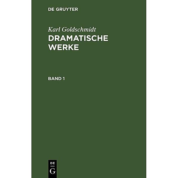 Karl Goldschmidt: Dramatische Werke. Band 1, Karl Goldschmidt
