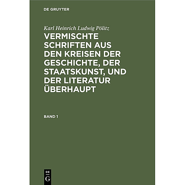 Karl Heinrich Ludwig Pölitz: Vermischte Schriften aus den Kreisen der Geschichte, der Staatskunst, und der Literatur überhaupt. Band 1, Karl Heinrich Ludwig Pölitz