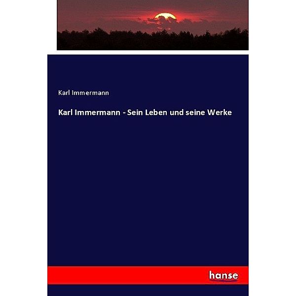 Karl Immermann - Sein Leben und seine Werke, Karl Immermann