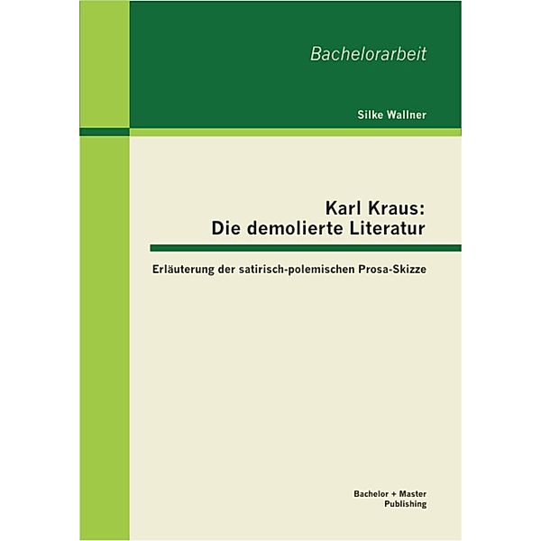 Karl Kraus: Die demolierte Literatur: Erläuterung der satirisch-polemischen Prosa-Skizze, Silke Wallner