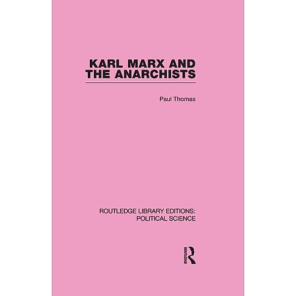 Karl Marx and the Anarchists Library Editions: Political Science Volume 60, Paul Thomas