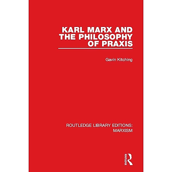 Karl Marx and the Philosophy of Praxis (RLE Marxism), Gavin Kitching