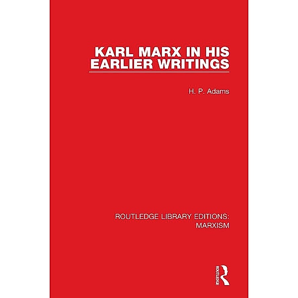 Karl Marx in his Earlier Writings (RLE Marxism), H. P. Adams