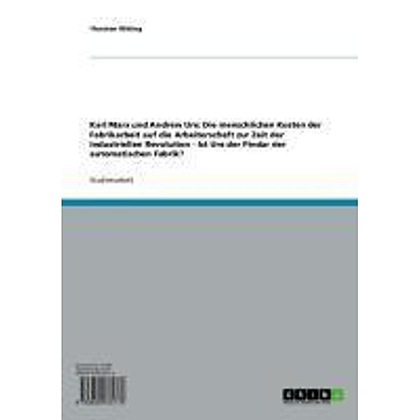 Karl Marx und Andrew Ure: Die menschlichen Kosten der Fabrikarbeit auf die Arbeiterschaft zur Zeit der Industriellen Revolution - Ist Ure der Pindar der automatischen Fabrik?, Thorsten Witting