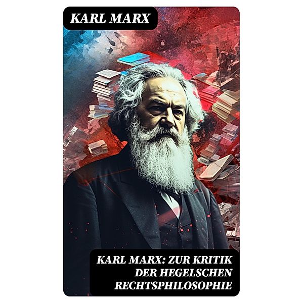 Karl Marx: Zur Kritik der Hegelschen Rechtsphilosophie, Karl Marx