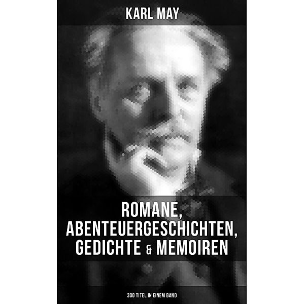 Karl May: Romane, Abenteuergeschichten, Gedichte & Memoiren (300 Titel in einem Band), Karl May