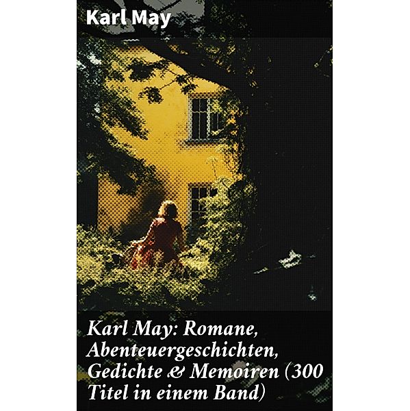 Karl May: Romane, Abenteuergeschichten, Gedichte & Memoiren (300 Titel in einem Band), Karl May