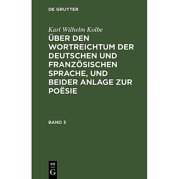 Karl Wilhelm Kolbe: Über den Wortreichtum der deutschen und französischen Sprache, und beider Anlage zur Poësie. Band 3, Karl Wilhelm Kolbe