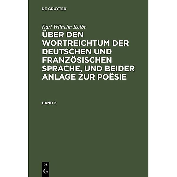 Karl Wilhelm Kolbe: Über den Wortreichtum der deutschen und französischen Sprache, und beider Anlage zur Poësie / Band 2 / Karl Wilhelm Kolbe: Über den Wortreichtum der deutschen und französischen Sprache, und beider Anlage zur Poësie. Band 2, Karl Wilhelm Kolbe