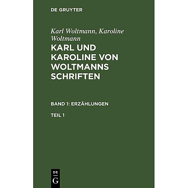 Karl Woltmann; Karoline Woltmann: Karl und Karoline von Woltmanns Schriften. Band 1: Erzählungen. Teil 1, Karl Woltmann, Karoline Woltmann