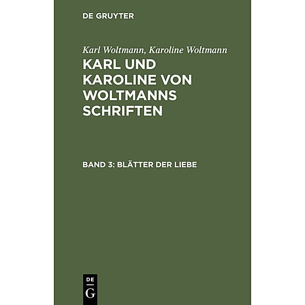 Karl Woltmann; Karoline Woltmann: Karl und Karoline von Woltmanns Schriften / Band 3 / Blätter der Liebe, Karl Woltmann, Karoline Woltmann