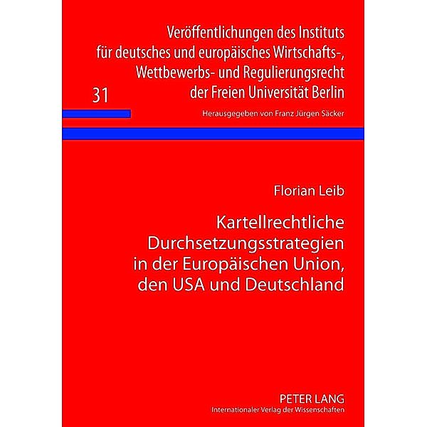 Kartellrechtliche Durchsetzungsstrategien in der Europaeischen Union, den USA und Deutschland, Florian Leib