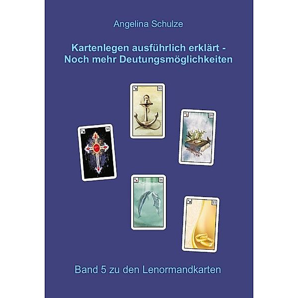 Kartenlegen ausführlich erklärt - Noch mehr Deutungsmöglichkeiten, Angelina Schulze