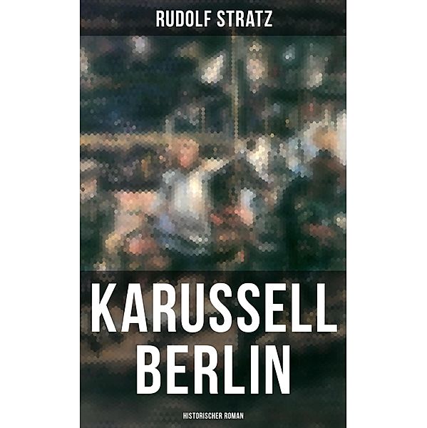 Karussell Berlin: Historischer Roman, Rudolf Stratz