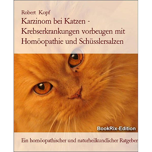 Karzinom bei Katzen - Krebserkrankungen vorbeugen mit Homöopathie und Schüsslersalzen, Robert Kopf