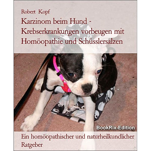 Karzinom beim Hund - Krebserkrankungen vorbeugen mit Homöopathie und Schüsslersalzen, Robert Kopf