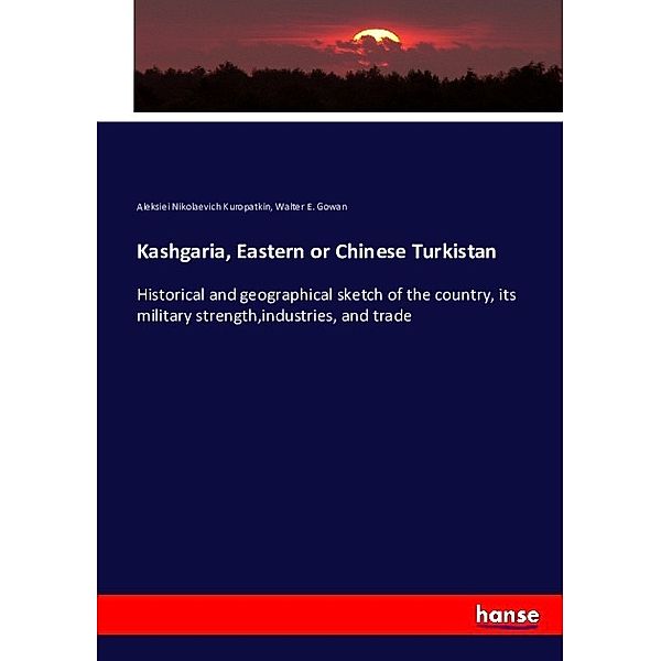 Kashgaria, Eastern or Chinese Turkistan, Aleksiei Nikolaevich Kuropatkin, Walter E. Gowan