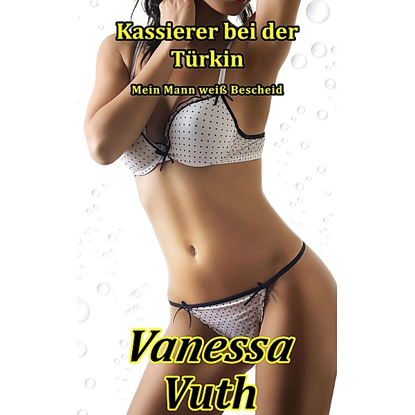Kassierer bei der Türkin - Mein Mann weiß Bescheid (Die Kassierer, #2) / Die Kassierer, Vanessa Vuth