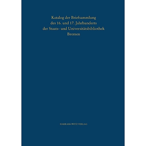 Katalog der Briefsammlung des 16. und 17. Jahrhunderts der Staats- und Universitätsbibliothek Bremen