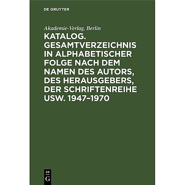 Katalog. Gesamtverzeichnis in alphabetischer Folge nach dem Namen des Autors, des Herausgebers, der Schriftenreihe usw. 1947-1970, Berlin Akademie-Verlag