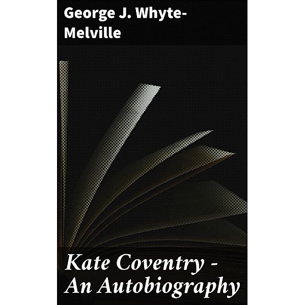 Kate Coventry - An Autobiography, George J. Whyte-Melville
