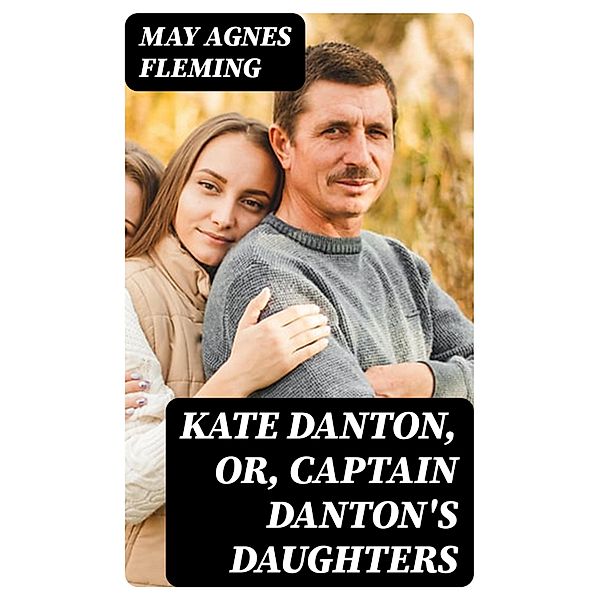 Kate Danton, or, Captain Danton's Daughters, May Agnes Fleming