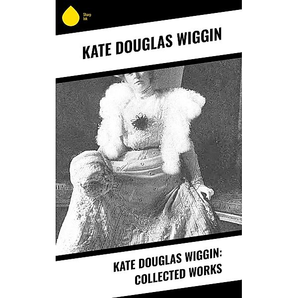 Kate Douglas Wiggin: Collected Works, Kate Douglas Wiggin