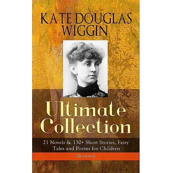 KATE DOUGLAS WIGGIN - Ultimate Collection: 21 Novels & 130+ Short Stories, Kate Douglas Wiggin