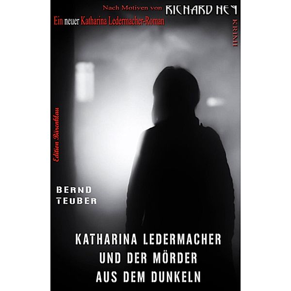 Katharina Ledermacher und der Mörder aus dem Dunkeln, Bernd Teuber, Richard Hey