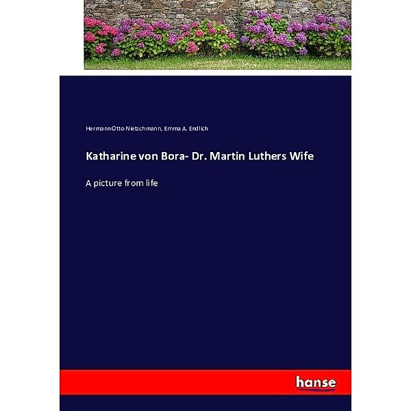 Katharine von Bora- Dr. Martin Luthers Wife, Hermann Otto Nietschmann, Emma A. Endlich