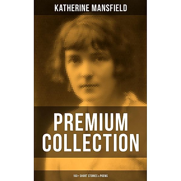 Katherine Mansfield - Premium Collection: 160+ Short Stories & Poems, Katherine Mansfield