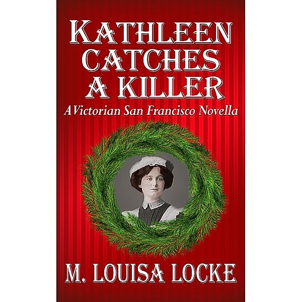 Kathleen Catches a Killer: A Victorian San Francisco Novella (Victorian San Francisco Mystery, #5.5) / Victorian San Francisco Mystery, M. Louisa Locke