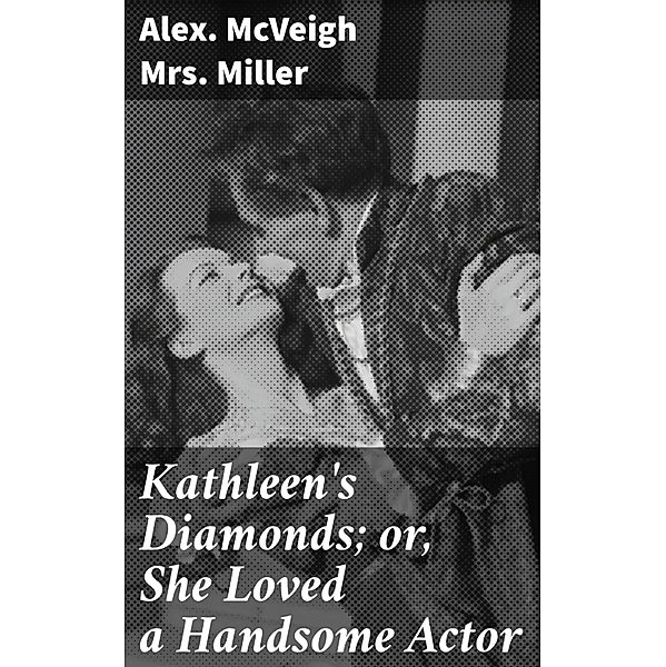 Kathleen's Diamonds; or, She Loved a Handsome Actor, Alex. McVeigh Miller