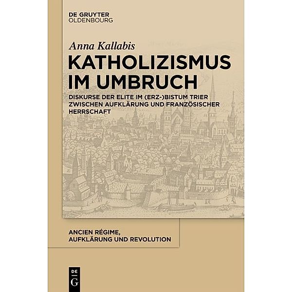 Katholizismus im Umbruch / Ancien Régime, Aufklärung und Revolution Bd.46, Anna Kallabis