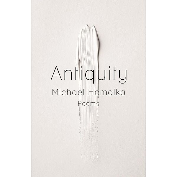 Kathryn A. Morton Prize in Poetry: Antiquity, Michael Homolka