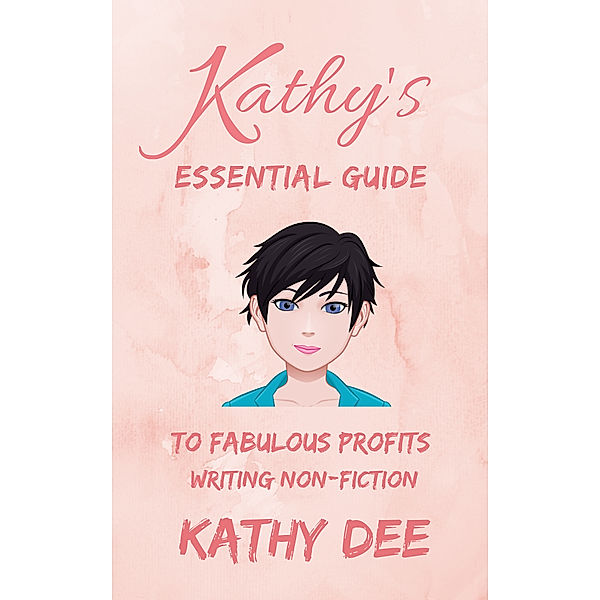 Kathy's Essential Guide to Fabulous Profits Writing Non-Fiction, Kathy Dee