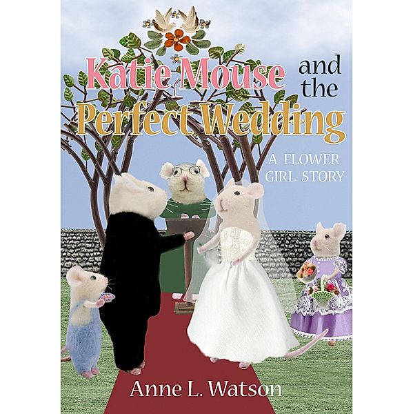 Katie Mouse and the Perfect Wedding: A Flower Girl Story / Katie Mouse, Anne L. Watson