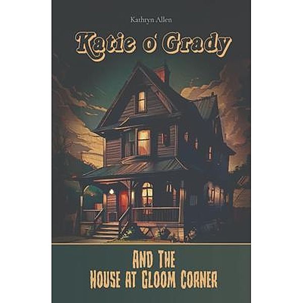 Katie O' Grady And The House At Gloom Corner / Katie O'Grady Bd.1, Kathryn A Allen